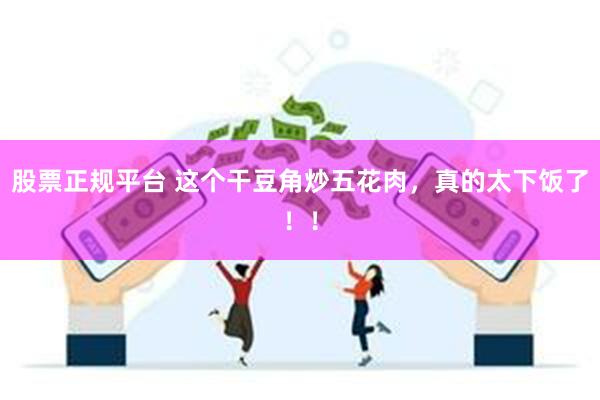 股票正规平台 这个干豆角炒五花肉，真的太下饭了！！