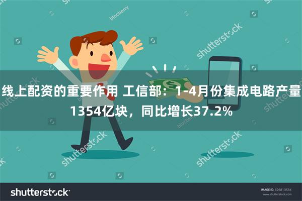 线上配资的重要作用 工信部：1-4月份集成电路产量1354亿块，同比增长37.2%