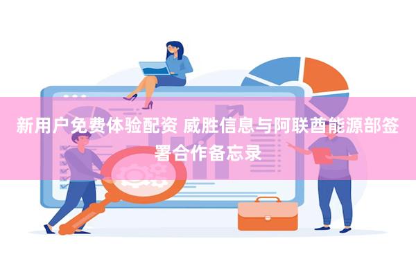新用户免费体验配资 威胜信息与阿联酋能源部签署合作备忘录