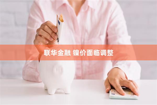 联华金融 镍价面临调整