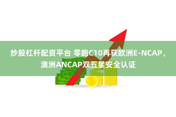 炒股杠杆配资平台 零跑C10再获欧洲E-NCAP、澳洲ANCAP双五星安全认证