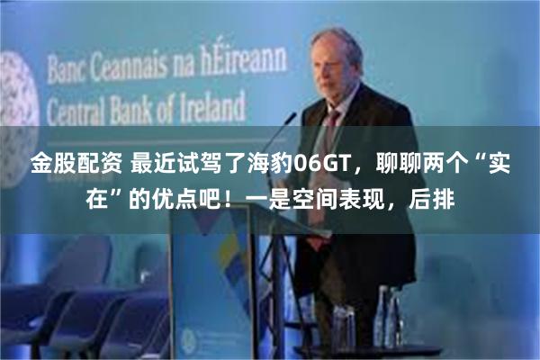 金股配资 最近试驾了海豹06GT，聊聊两个“实在”的优点吧！一是空间表现，后排