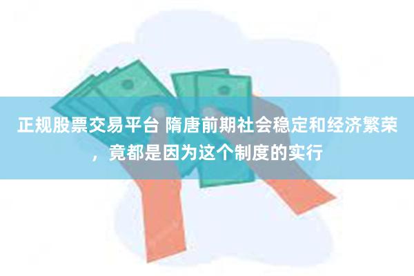 正规股票交易平台 隋唐前期社会稳定和经济繁荣，竟都是因为这个制度的实行