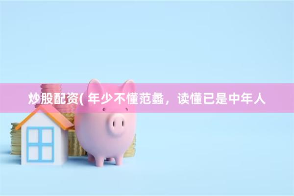 炒股配资( 年少不懂范蠡，读懂已是中年人