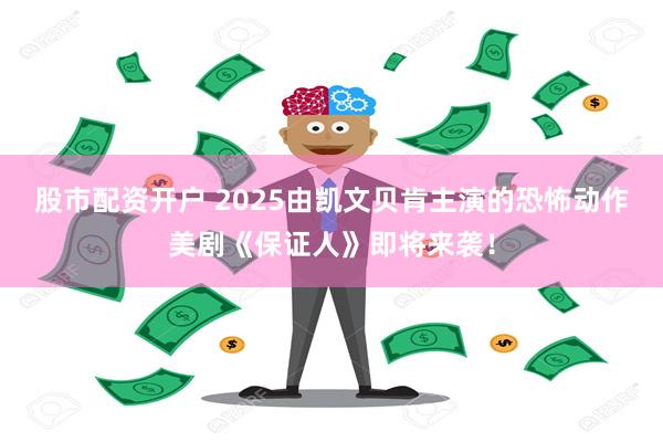 股市配资开户 2025由凯文贝肯主演的恐怖动作美剧《保证人》即将来袭！