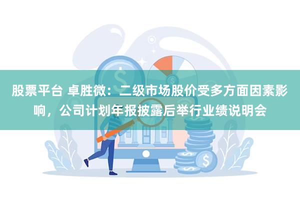 股票平台 卓胜微：二级市场股价受多方面因素影响，公司计划年报披露后举行业绩说明会