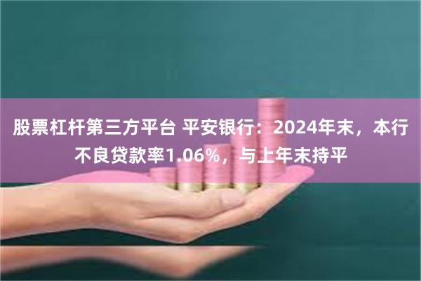 股票杠杆第三方平台 平安银行：2024年末，本行不良贷款率1.06%，与上年末持平