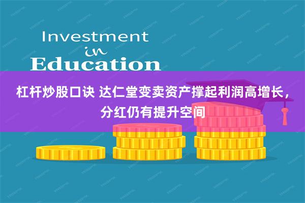 杠杆炒股口诀 达仁堂变卖资产撑起利润高增长，分红仍有提升空间