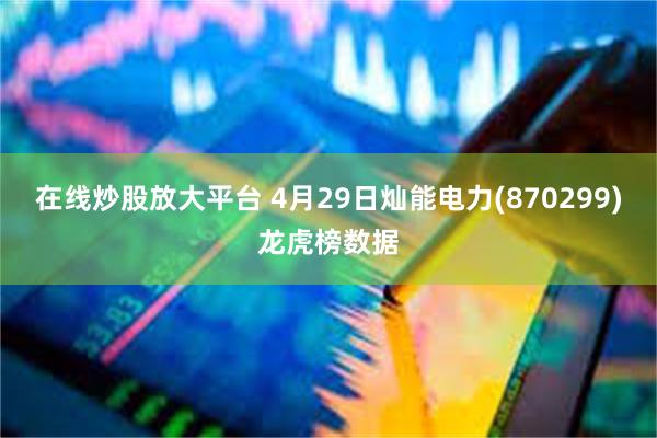 在线炒股放大平台 4月29日灿能电力(870299)龙虎榜数据