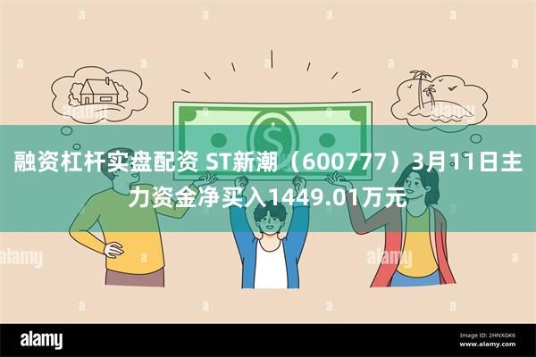 融资杠杆实盘配资 ST新潮（600777）3月11日主力资金净买入1449.01万元