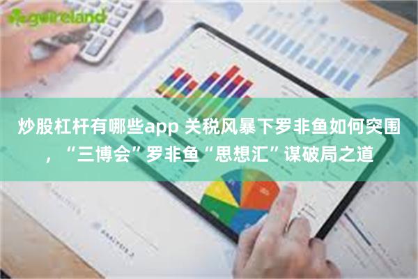 炒股杠杆有哪些app 关税风暴下罗非鱼如何突围，“三博会”罗非鱼“思想汇”谋破局之道