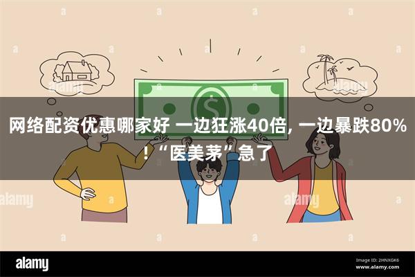 网络配资优惠哪家好 一边狂涨40倍, 一边暴跌80%! “医美茅”急了
