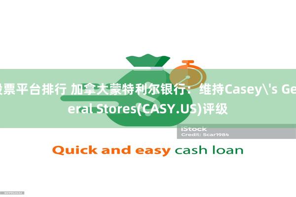 股票平台排行 加拿大蒙特利尔银行：维持Casey's General Stores(CASY.US)评级