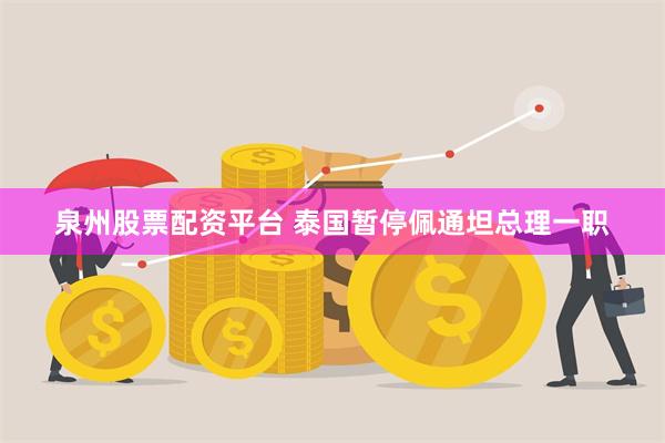 泉州股票配资平台 泰国暂停佩通坦总理一职